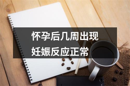 怀孕后几周出现妊娠反应正常
