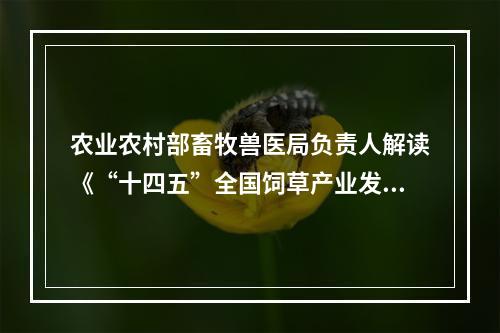 农业农村部畜牧兽医局负责人解读《“十四五”全国饲草产业发展规划》