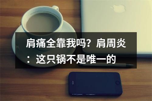 肩痛全靠我吗？肩周炎：这只锅不是唯一的