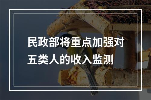 民政部将重点加强对五类人的收入监测