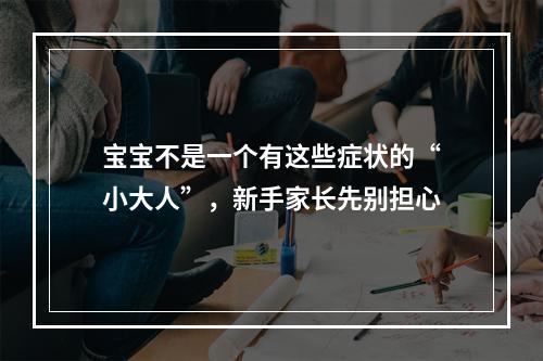 宝宝不是一个有这些症状的“小大人”，新手家长先别担心