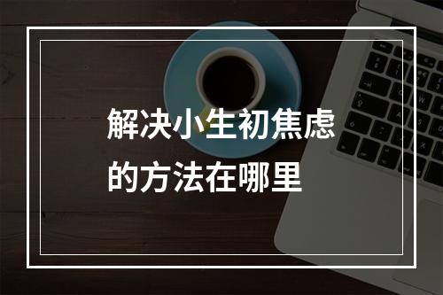 解决小生初焦虑的方法在哪里