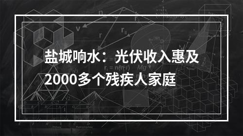 盐城响水：光伏收入惠及2000多个残疾人家庭