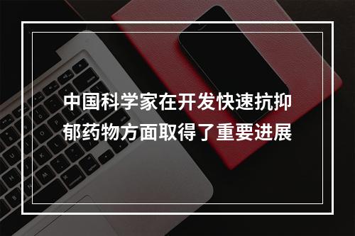中国科学家在开发快速抗抑郁药物方面取得了重要进展