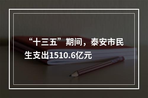 “十三五”期间，泰安市民生支出1510.6亿元