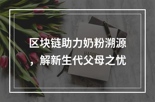 区块链助力奶粉溯源，解新生代父母之忧