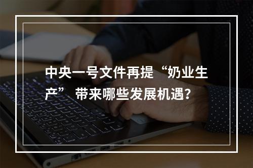 中央一号文件再提“奶业生产” 带来哪些发展机遇？