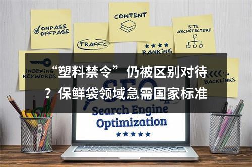 “塑料禁令”仍被区别对待？保鲜袋领域急需国家标准