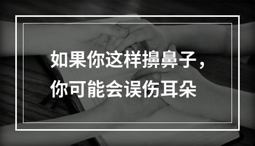 如果你这样擤鼻子，你可能会误伤耳朵