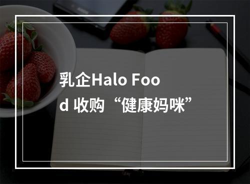 乳企Halo Food 收购“健康妈咪”