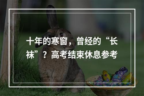 十年的寒窗，曾经的“长袜”？高考结束休息参考