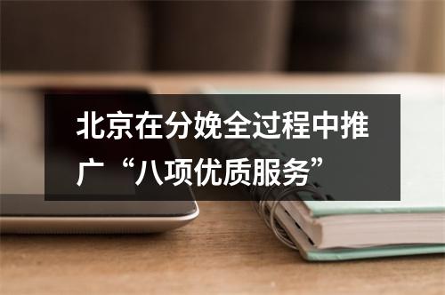 北京在分娩全过程中推广“八项优质服务”
