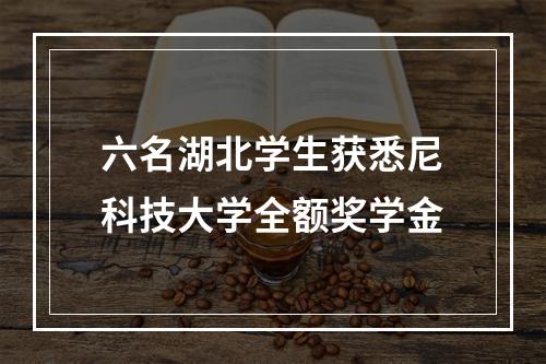 六名湖北学生获悉尼科技大学全额奖学金