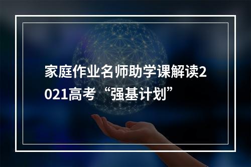 家庭作业名师助学课解读2021高考“强基计划”