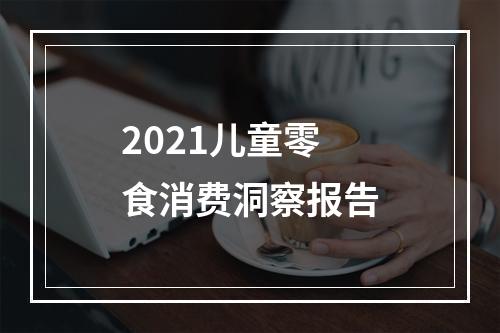 2021儿童零食消费洞察报告