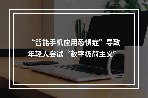 “智能手机应用恐惧症”导致年轻人尝试“数字极简主义”