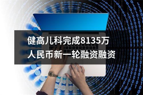 健高儿科完成8135万人民币新一轮融资融资