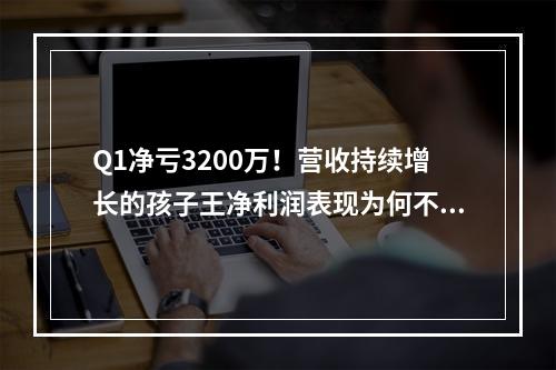 Q1净亏3200万！营收持续增长的孩子王净利润表现为何不稳定？