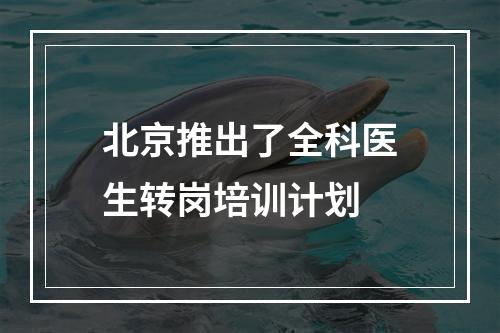 北京推出了全科医生转岗培训计划