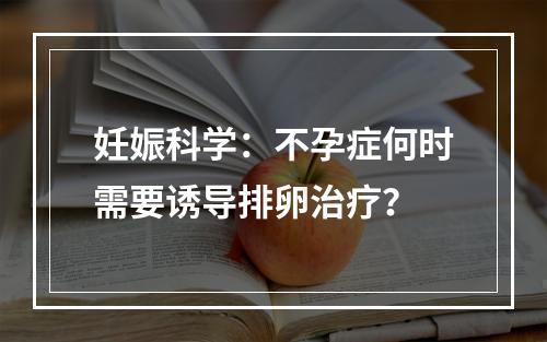 妊娠科学：不孕症何时需要诱导排卵治疗？