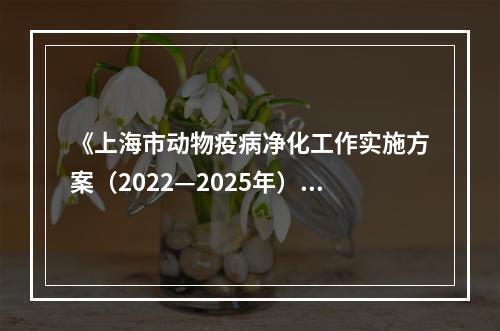 《上海市动物疫病净化工作实施方案（2022—2025年）》发布