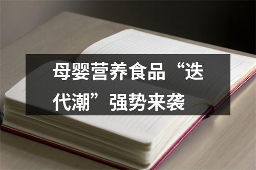 母婴营养食品“迭代潮”强势来袭