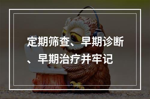 定期筛查、早期诊断、早期治疗并牢记
