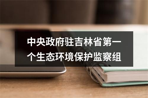 中央政府驻吉林省第一个生态环境保护监察组