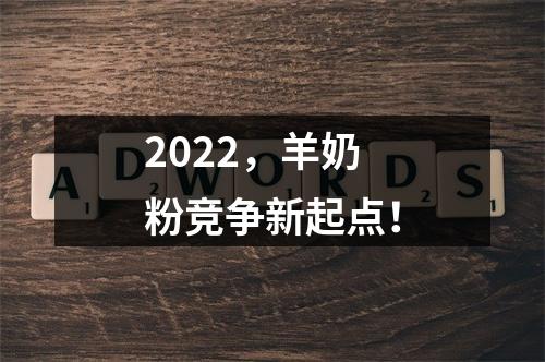 2022，羊奶粉竞争新起点！
