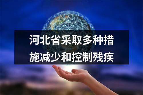 河北省采取多种措施减少和控制残疾