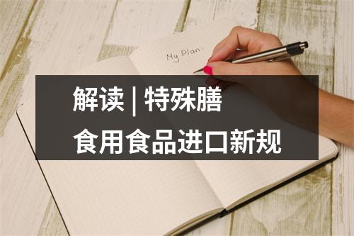 解读 | 特殊膳食用食品进口新规