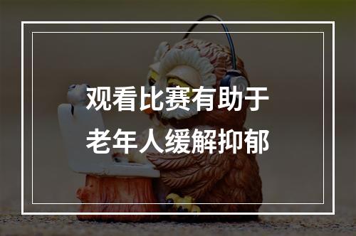 观看比赛有助于老年人缓解抑郁