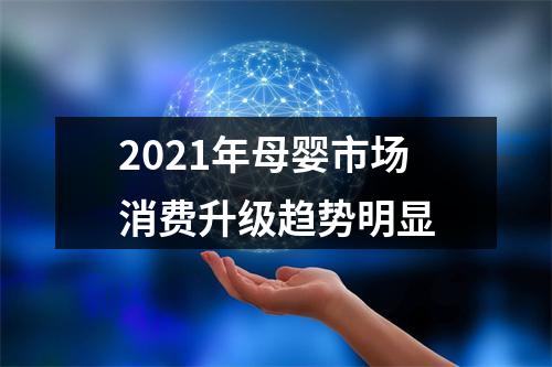 2021年母婴市场消费升级趋势明显