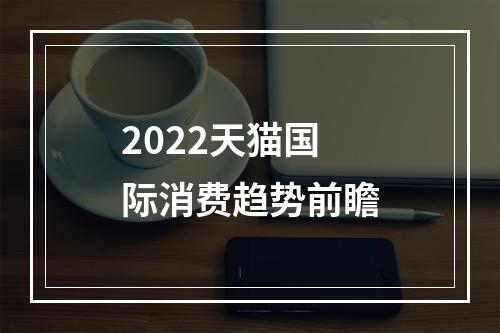 2022天猫国际消费趋势前瞻