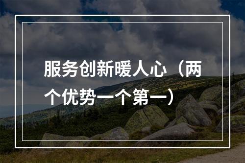 服务创新暖人心（两个优势一个第一）