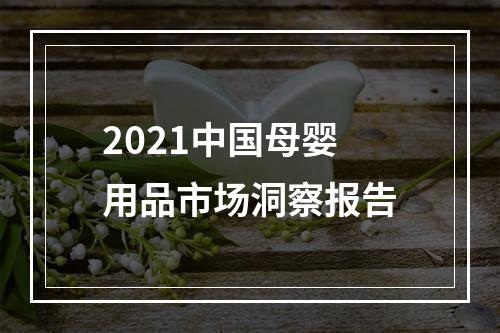2021中国母婴用品市场洞察报告
