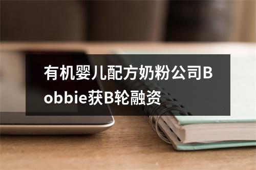 有机婴儿配方奶粉公司Bobbie获B轮融资