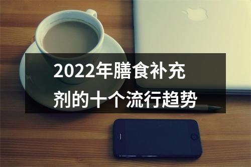 2022年膳食补充剂的十个流行趋势