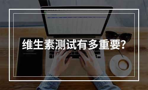 维生素测试有多重要？