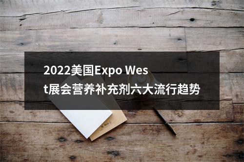 2022美国Expo West展会营养补充剂六大流行趋势