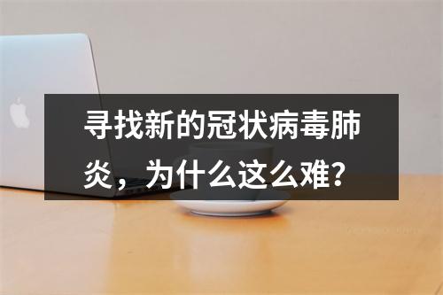 寻找新的冠状病毒肺炎，为什么这么难？