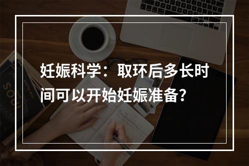 妊娠科学：取环后多长时间可以开始妊娠准备？