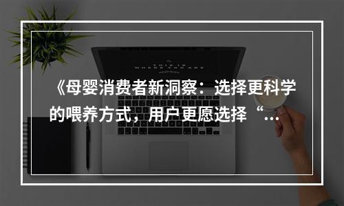 《母婴消费者新洞察：选择更科学的喂养方式，用户更愿选择“世喜”》