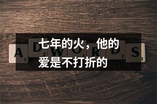 七年的火，他的爱是不打折的