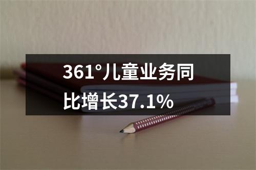 361°儿童业务同比增长37.1%