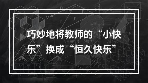 巧妙地将教师的“小快乐”换成“恒久快乐”