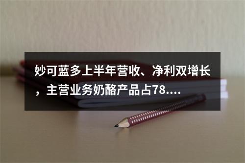 妙可蓝多上半年营收、净利双增长，主营业务奶酪产品占78.88%