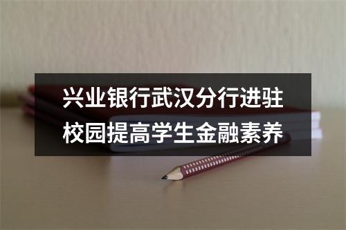 兴业银行武汉分行进驻校园提高学生金融素养