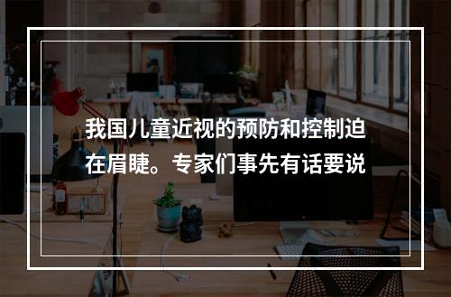 我国儿童近视的预防和控制迫在眉睫。专家们事先有话要说