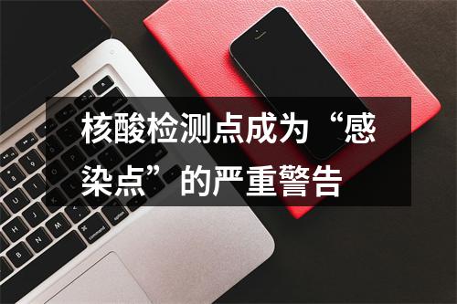 核酸检测点成为“感染点”的严重警告